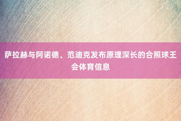 萨拉赫与阿诺德、范迪克发布原理深长的合照球王会体育信息