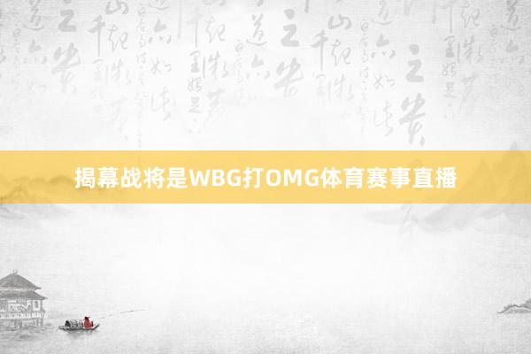 揭幕战将是WBG打OMG体育赛事直播