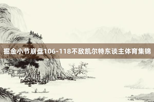 掘金小节崩盘106-118不敌凯尔特东谈主体育集锦