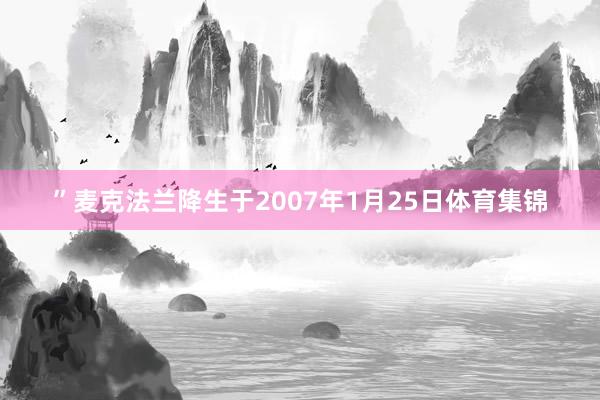 ”　　麦克法兰降生于2007年1月25日体育集锦