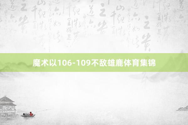 魔术以106-109不敌雄鹿体育集锦