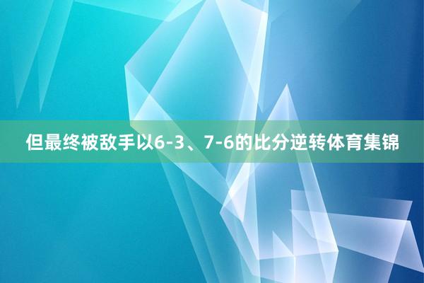 但最终被敌手以6-3、7-6的比分逆转体育集锦