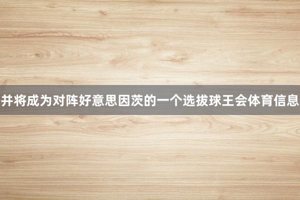 并将成为对阵好意思因茨的一个选拔球王会体育信息