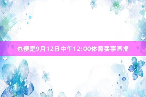 也便是9月12日中午12:00体育赛事直播